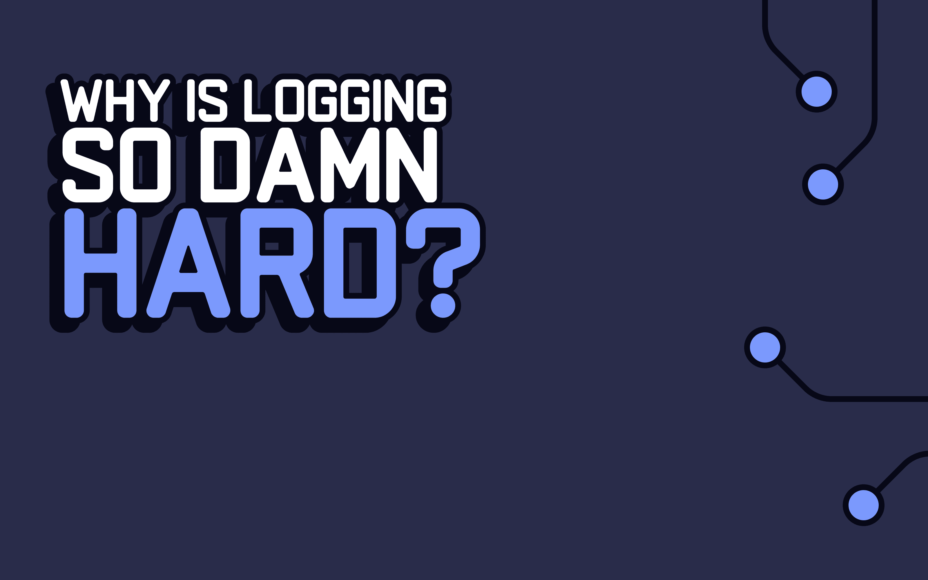 Why is logging so damn hard?